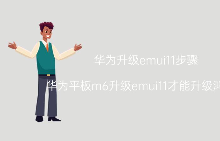 华为升级emui11步骤 华为平板m6升级emui11才能升级鸿蒙吗？